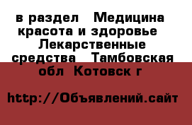  в раздел : Медицина, красота и здоровье » Лекарственные средства . Тамбовская обл.,Котовск г.